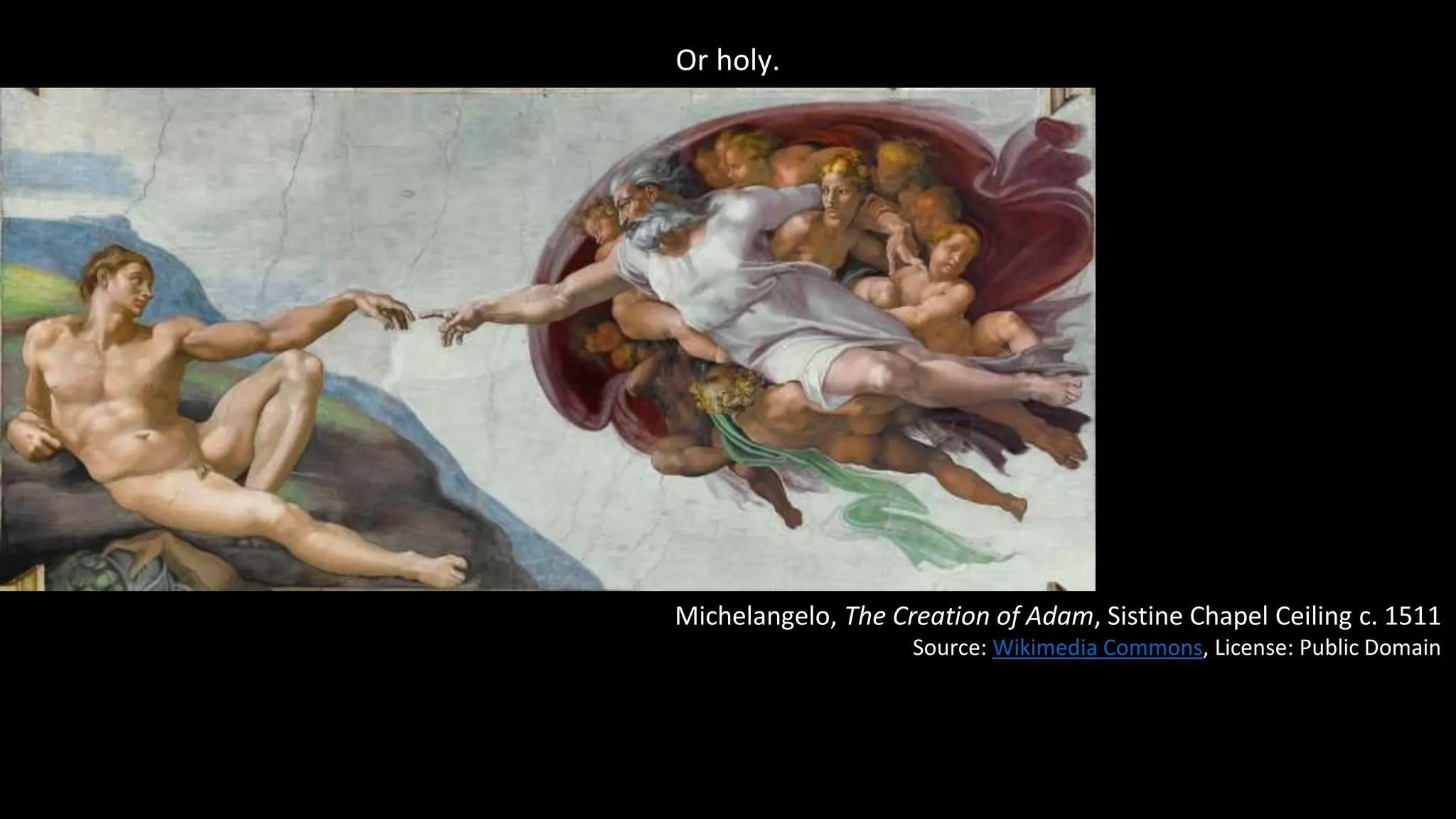Or holy.
Michelangelo, The Creation of Adam, Sistine Chapel Ceiling c. 1511
Source: Wikimedia Commons, License: Public Domain
 