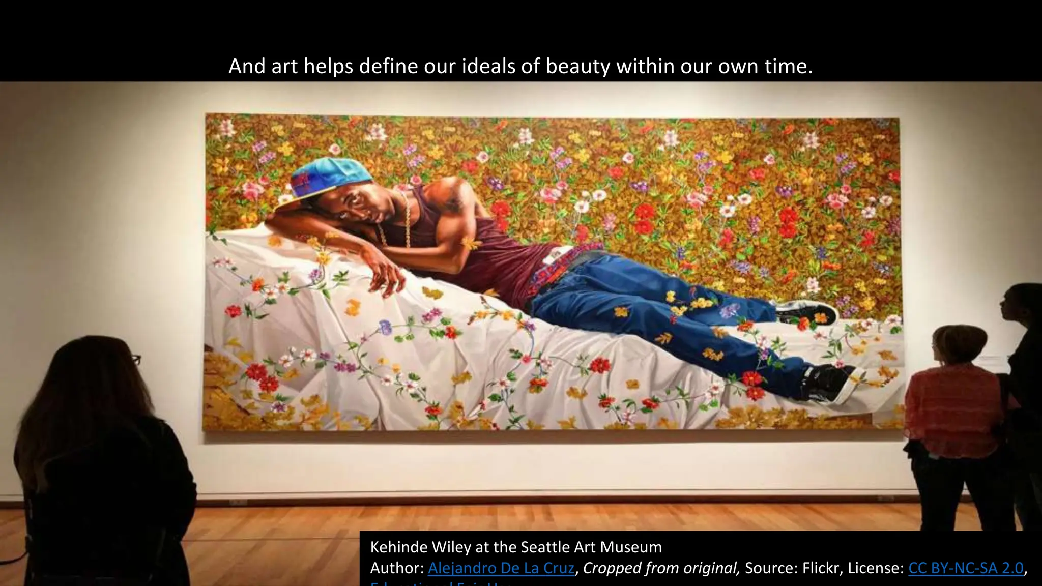 Kehinde Wiley at the Seattle Art Museum
Author: Alejandro De La Cruz, Cropped from original, Source: Flickr, License: CC BY-NC-SA 2.0,
And art helps define our ideals of beauty within our own time.
 
