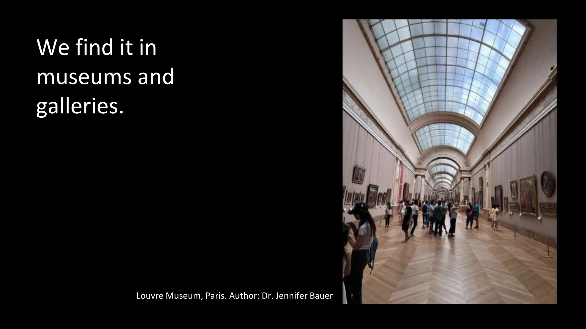 We find it in
museums and
galleries.
Louvre Museum, Paris. Author: Dr. Jennifer Bauer
 
