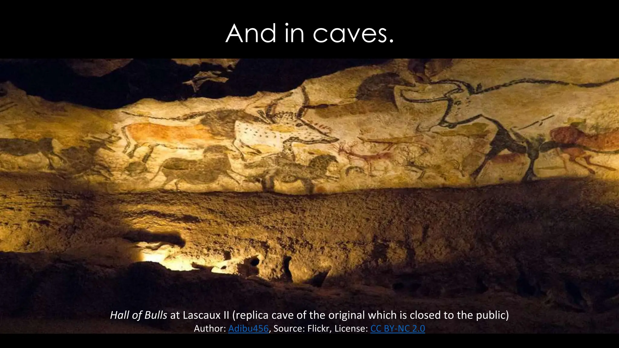 And in caves.
Hall of Bulls at Lascaux II (replica cave of the original which is closed to the public)
Author: Adibu456, Source: Flickr, License: CC BY-NC 2.0
 