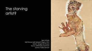 The starving
artist?
Egon Schiele
Self-Portrait with Splayed Fingers, 1911
Author: Google Art Project
Source: Wikimedia Commons
License: Public Domain
 