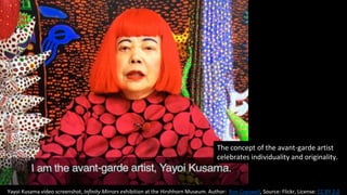 Yayoi Kusama video screenshot, Infinity Mirrors exhibition at the Hirshhorn Museum. Author: Ron Cogswell, Source: Flickr, License: CC BY 2.0
The concept of the avant-garde artist
celebrates individuality and originality.
 