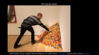 Art may be eaten.
Felix Gonzalez-Torres, "Untitled" (Portrait of Ross in L.A.), 1991. Author: Mark6Mauno, Source: Flickr, License: CC BY 2.0
 