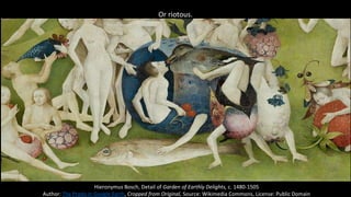 Or riotous.
Hieronymus Bosch, Detail of Garden of Earthly Delights, c. 1480-1505
Author: The Prado in Google Earth, Cropped from Original, Source: Wikimedia Commons, License: Public Domain
 