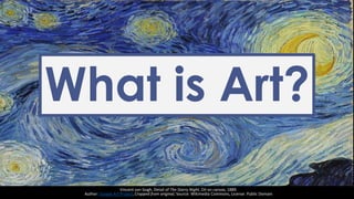 What is Art?
Vincent van Gogh, Detail of The Starry Night, Oil on canvas, 1889.
Author: Google Art Project, Cropped from original, Source: Wikimedia Commons, License: Public Domain
 