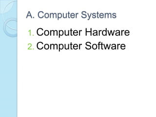 A. Computer Systems
1. Computer Hardware
2. Computer Software
 