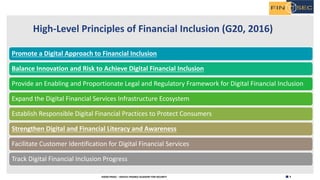9H2020 FINSEC – DIGITAL FINANCE ACADEMY FOR SECURITY
High-Level Principles of Financial Inclusion (G20, 2016)
Promote a Digital Approach to Financial Inclusion
Balance Innovation and Risk to Achieve Digital Financial Inclusion
Provide an Enabling and Proportionate Legal and Regulatory Framework for Digital Financial Inclusion
Expand the Digital Financial Services Infrastructure Ecosystem
Establish Responsible Digital Financial Practices to Protect Consumers
Strengthen Digital and Financial Literacy and Awareness
Facilitate Customer Identification for Digital Financial Services
Track Digital Financial Inclusion Progress
 