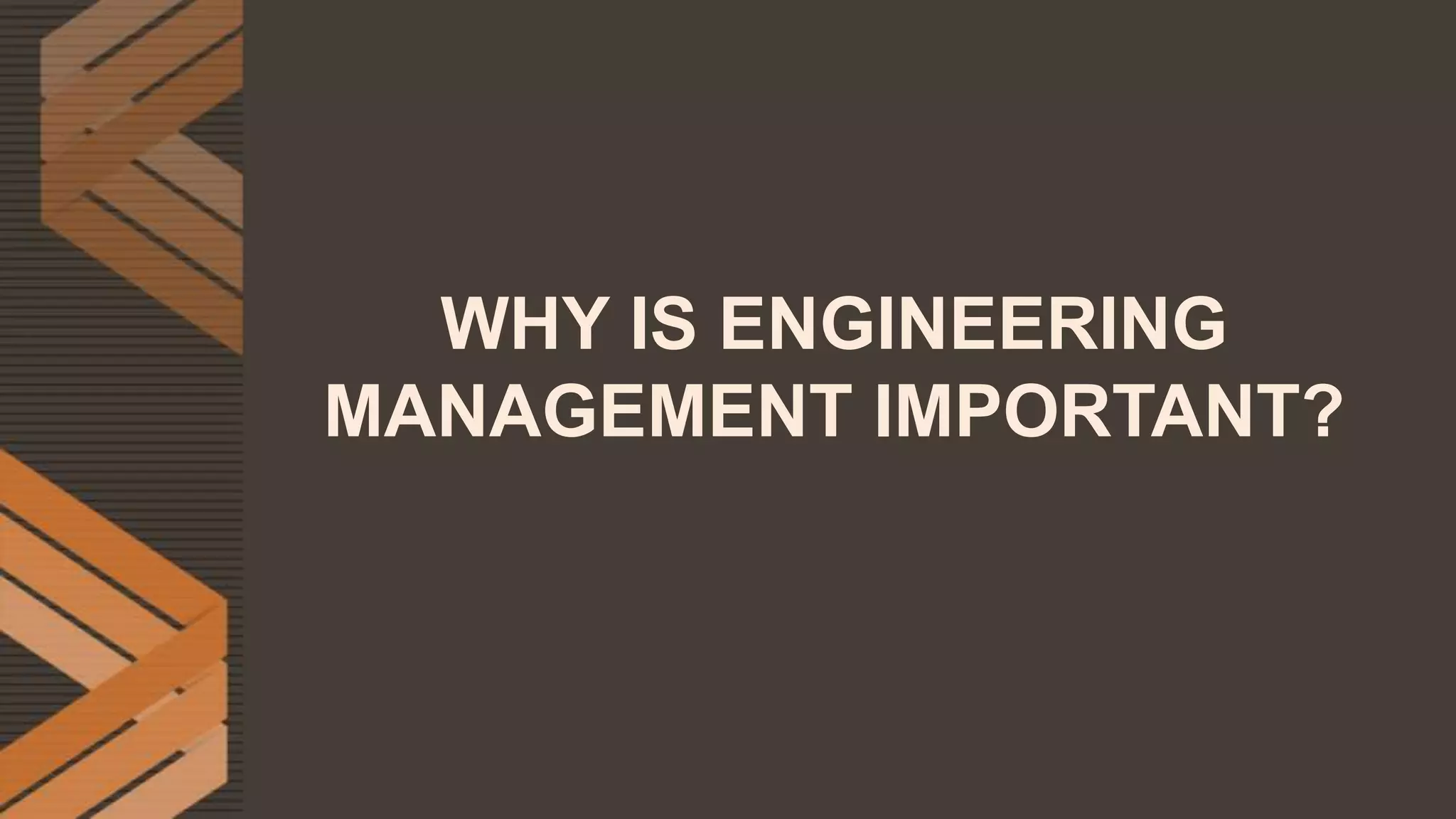 WHY IS ENGINEERING
MANAGEMENT IMPORTANT?
 