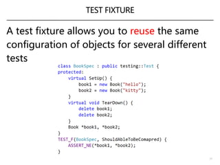 TEST FIXTURE
A test fixture allows you to reuse the same
configuration of objects for several different
tests
11
 