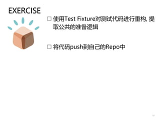 EXERCISE
 使用Test Fixture对测试代码进行重构, 提
取公共的准备逻辑
 将代码push到自己的Repo中
13
 