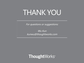 THANK YOU
For questions or suggestions:
Wu Kun
kunwu@thoughtworks.com
 