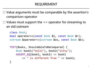 REQUIREMENT
 Value arguments must be comparable by the assertion's
comparison operator
 Values must support the << operator for streaming to
an std::ostream
6
 