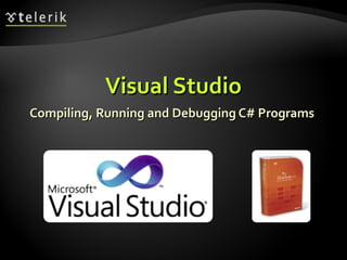 Visual StudioVisual Studio
Compiling, Running and Debugging C# ProgramsCompiling, Running and Debugging C# Programs
 