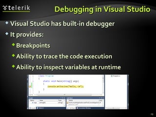Debugging in Visual StudioDebugging in Visual Studio
 Visual Studio has built-in debuggerVisual Studio has built-in debugger
 It provides:It provides:
BreakpointsBreakpoints
Ability to trace the code executionAbility to trace the code execution
Ability to inspect variables at runtimeAbility to inspect variables at runtime
29
 