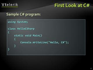 First Look at C#First Look at C#
Sample C# program:Sample C# program:
using System;using System;
class HelloCSharpclass HelloCSharp
{{
static void Main()static void Main()
{{
Console.WriteLine("Hello, C#");Console.WriteLine("Hello, C#");
}}
}}
77
 