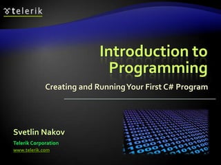 Introduction to
Programming
Creating and RunningYour First C# Program
Svetlin Nakov
Telerik Corporation
www.telerik.com
 