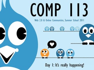 Web 2.0 & Online Communities, Summer School 2011




          Day 1: It’s really happening!
 