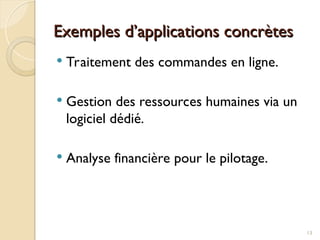 Exemples d’applications concrètes
Exemples d’applications concrètes
 Traitement des commandes en ligne.
 Gestion des ressources humaines via un
logiciel dédié.
 Analyse financière pour le pilotage.
13
 