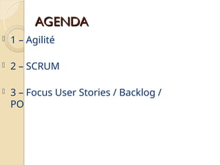  1 – Agilité
 2 – SCRUM
 3 – Focus User Stories / Backlog /
PO
AGENDA
AGENDA
 