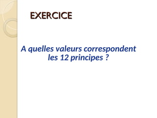 EXERCICE
EXERCICE
A quelles valeurs correspondent
les 12 principes ?
 