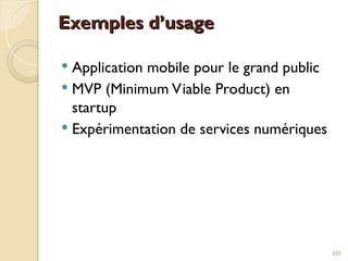 Exemples d’usage
Exemples d’usage
 Application mobile pour le grand public
 MVP (Minimum Viable Product) en
startup
 Expérimentation de services numériques
200
 