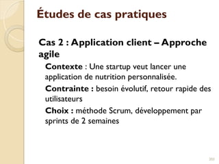 Études de cas pratiques
Cas 2 : Application client – Approche
agile
Contexte : Une startup veut lancer une
application de nutrition personnalisée.
Contrainte : besoin évolutif, retour rapide des
utilisateurs
Choix : méthode Scrum, développement par
sprints de 2 semaines
203
 
