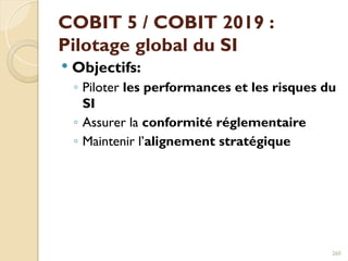 COBIT 5 / COBIT 2019 :
Pilotage global du SI
 Objectifs:
◦ Piloter les performances et les risques du
SI
◦ Assurer la conformité réglementaire
◦ Maintenir l’alignement stratégique
260
 