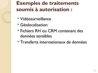 Exemples de traitements
soumis à autorisation :
 Vidéosurveillance
 Géolocalisation
 Fichiers RH ou CRM contenant des
données sensibles
 Transferts internationaux de données
292
 
