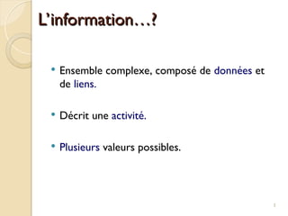  Ensemble complexe, composé de données et
de liens.
 Décrit une activité.
 Plusieurs valeurs possibles.
3
L’information…?
L’information…?
 
