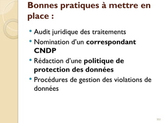 Bonnes pratiques à mettre en
place :
 Audit juridique des traitements
 Nomination d’un correspondant
CNDP
 Rédaction d’une politique de
protection des données
 Procédures de gestion des violations de
données
303
 