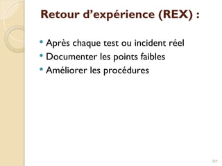 Retour d’expérience (REX) :
 Après chaque test ou incident réel
 Documenter les points faibles
 Améliorer les procédures
329
 