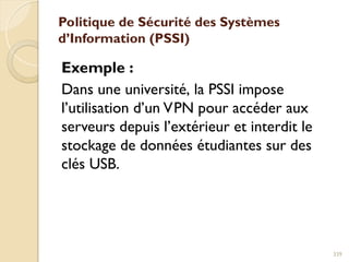 Politique de Sécurité des Systèmes
d’Information (PSSI)
Exemple :
Dans une université, la PSSI impose
l’utilisation d’un VPN pour accéder aux
serveurs depuis l’extérieur et interdit le
stockage de données étudiantes sur des
clés USB.
339
 
