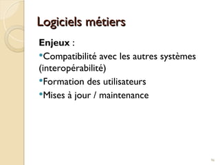 Logiciels métiers
Logiciels métiers
Enjeux :
Compatibilité avec les autres systèmes
(interopérabilité)
Formation des utilisateurs
Mises à jour / maintenance
96
 