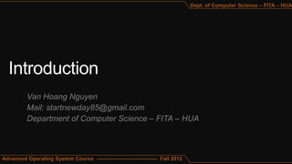 Dept. of Computer Science – FITA – HUA




          Van Hoang Nguyen
          Mail: startnewday85@gmail.com
          Department of Computer Science – FITA – HUA



Advanced Operating System Course ---------------------------------- Fall 2012
 