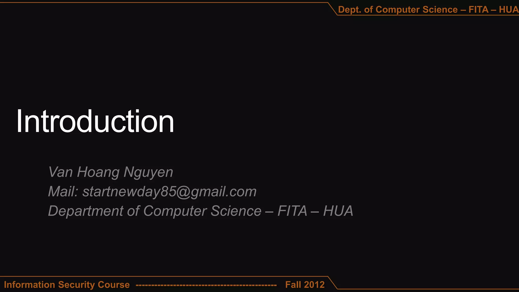 Dept. of Computer Science – FITA – HUA




           Van Hoang Nguyen
           Mail: startnewday85@gmail.com
           Department of Computer Science – FITA – HUA



Information Security Course --------------------------------------------- Fall 2012
 