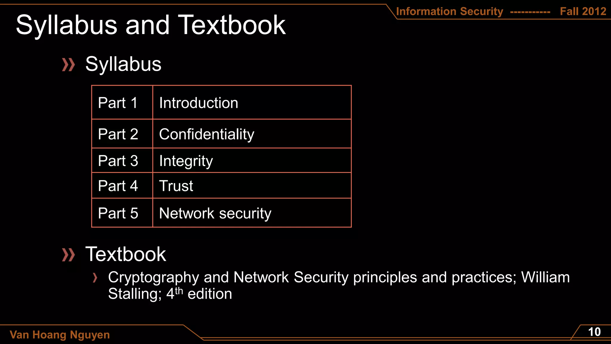 Information Security ----------- Fall 2012




              Part 1   Introduction

              Part 2   Confidentiality
              Part 3   Integrity
              Part 4   Trust
              Part 5   Network security




Van Hoang Nguyen
 