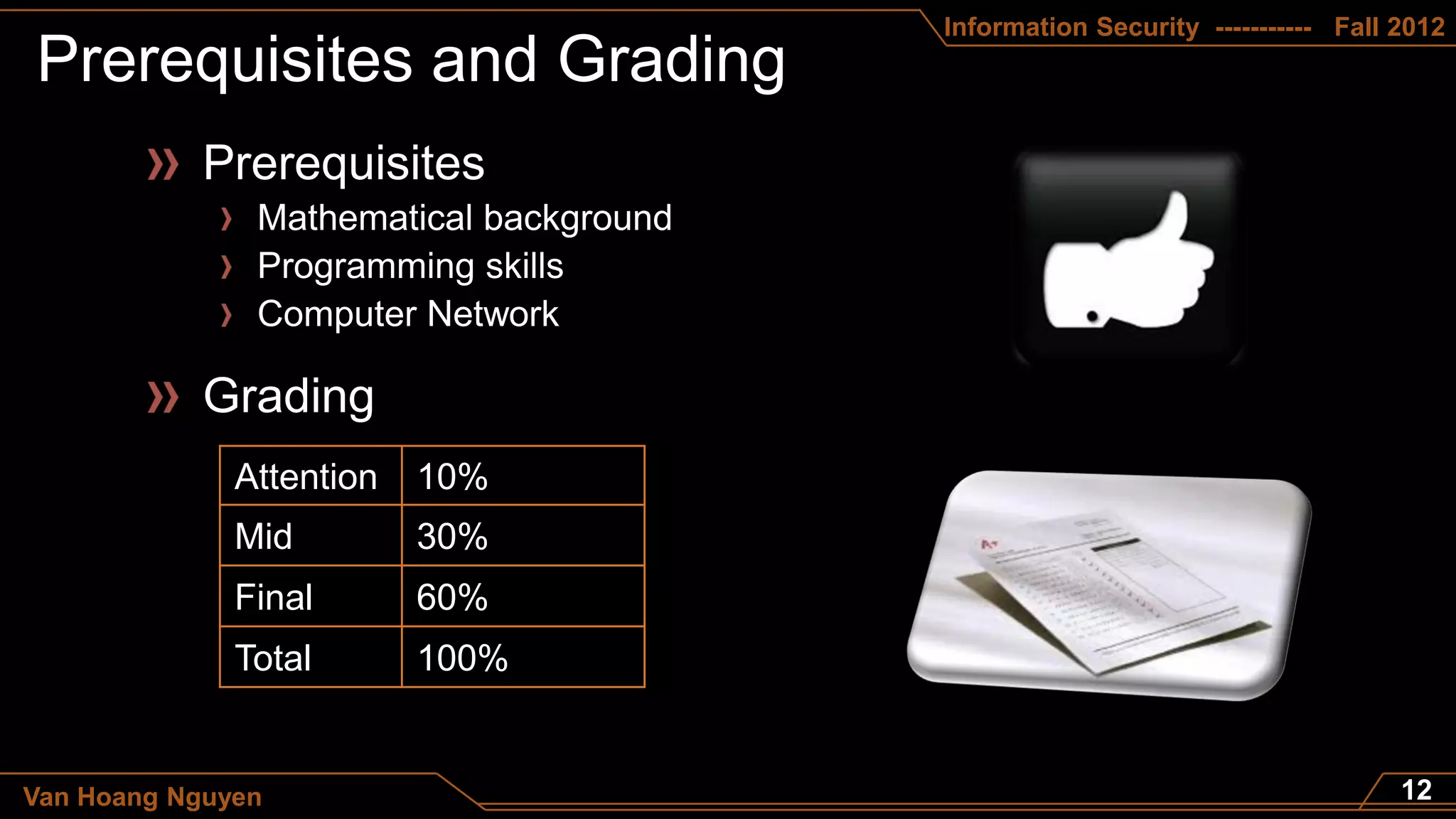 Information Security ----------- Fall 2012




              Attention   10%
              Mid         30%
              Final       60%
              Total       100%


Van Hoang Nguyen
 