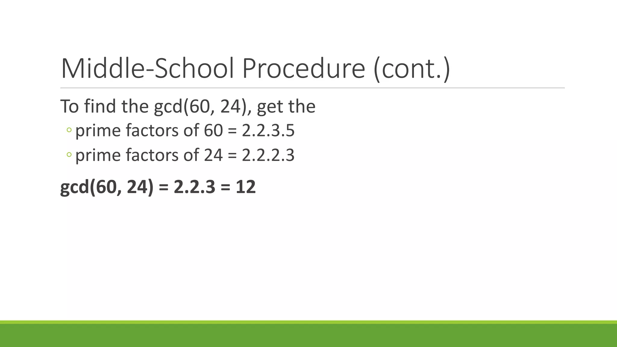 Middle-School Procedure (cont.)
To find the gcd(60, 24), get the
◦prime factors of 60 = 2.2.3.5
◦prime factors of 24 = 2.2.2.3
gcd(60, 24) = 2.2.3 = 12
 