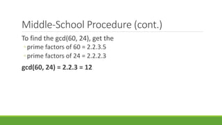 Middle-School Procedure (cont.)
To find the gcd(60, 24), get the
◦prime factors of 60 = 2.2.3.5
◦prime factors of 24 = 2.2.2.3
gcd(60, 24) = 2.2.3 = 12
 
