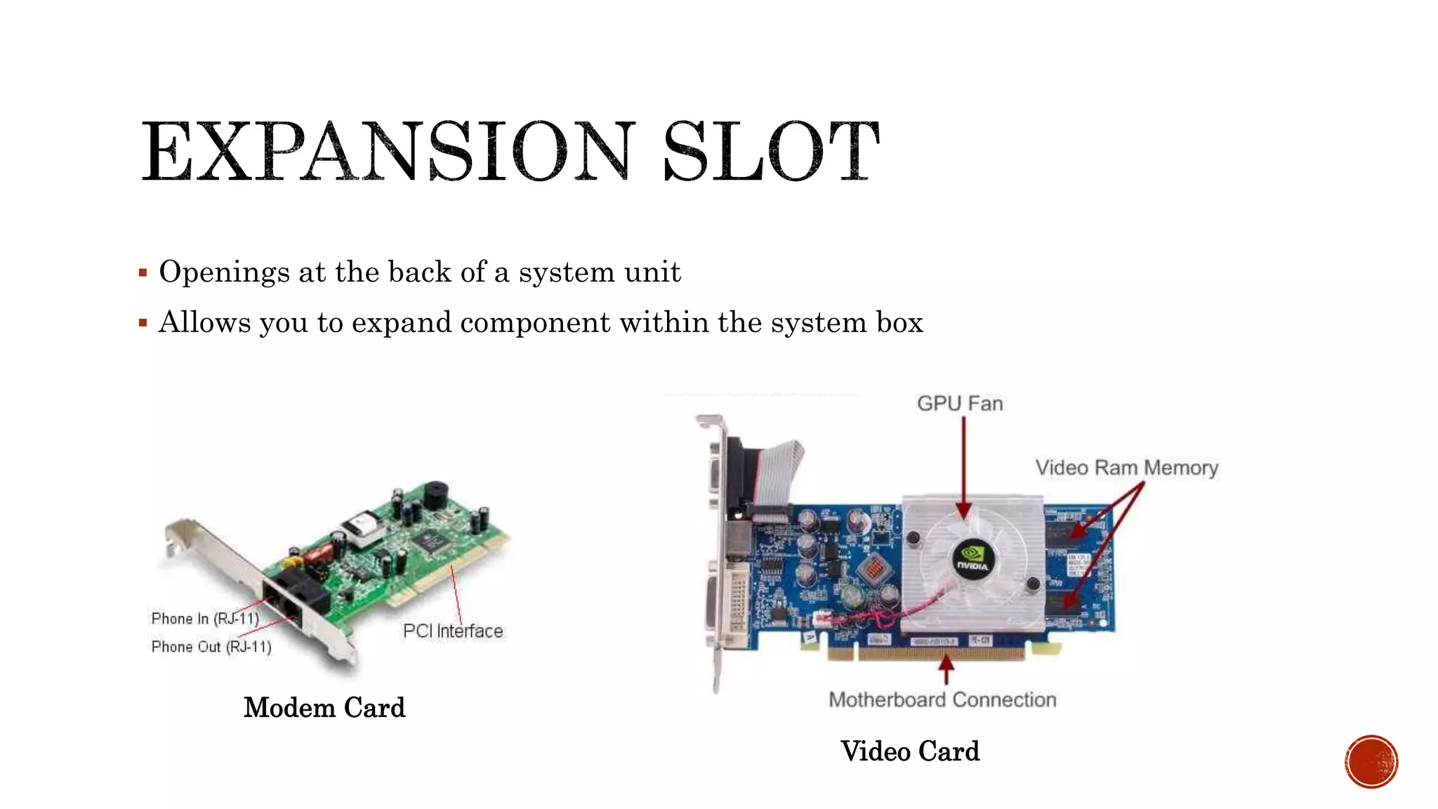  Openings at the back of a system unit
 Allows you to expand component within the system box
Modem Card
Video Card
 