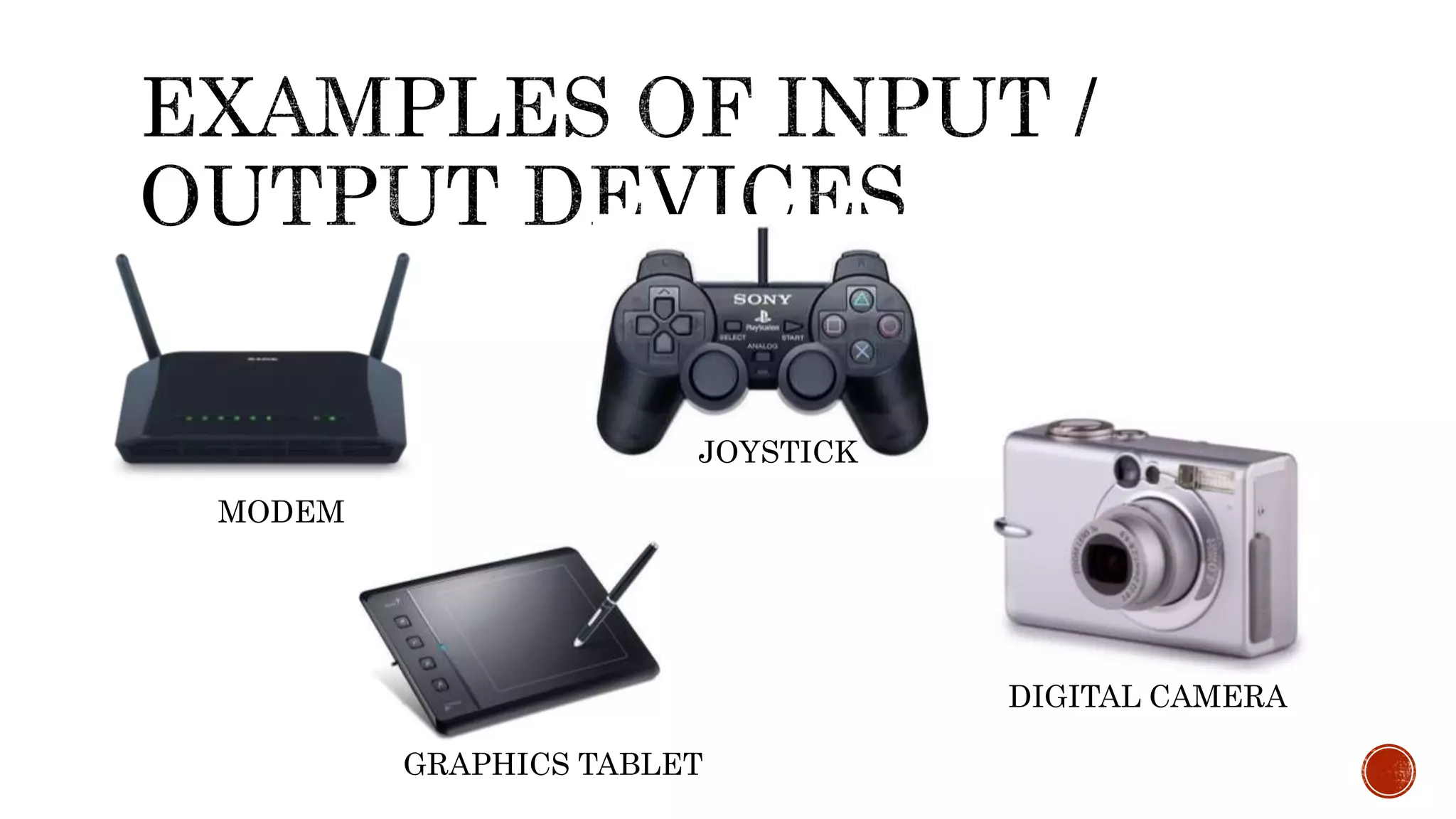 MODEM
GRAPHICS TABLET
JOYSTICK
DIGITAL CAMERA
 