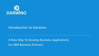 Introduction to Darwino
A New Way To Develop Business Applications
For IBM Business Partners
 