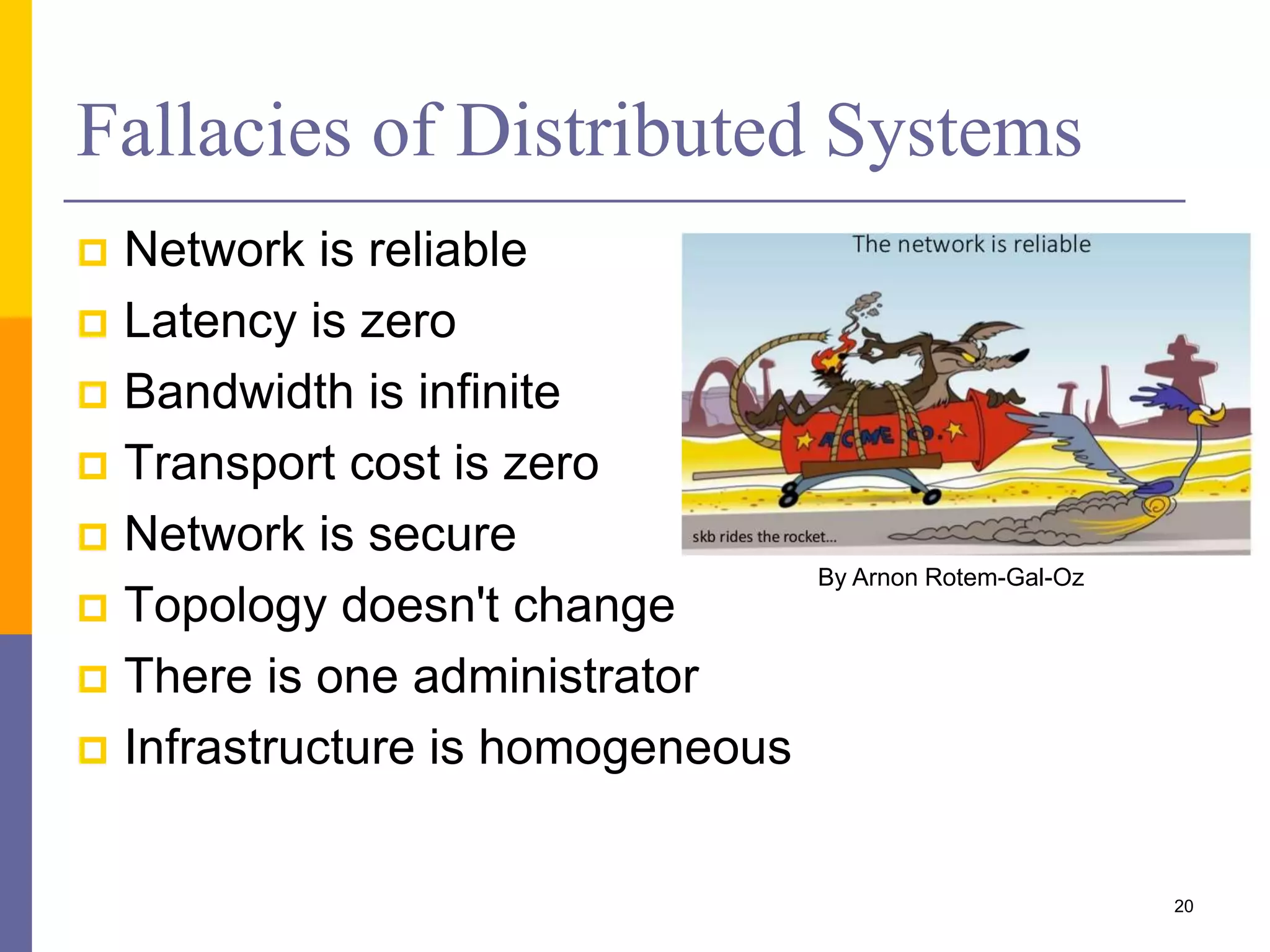 Fallacies of Distributed Systems  Network is reliable  Latency is zero  Bandwidth is infinite  Transport cost is zero  Network is secure  Topology doesn't change  There is one administrator  Infrastructure is homogeneous 20 By Arnon Rotem-Gal-Oz 
