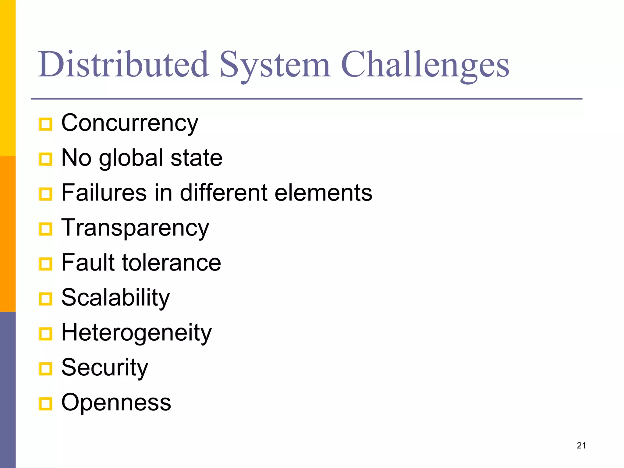 Distributed System Challenges  Concurrency  No global state  Failures in different elements  Transparency  Fault tolerance  Scalability  Heterogeneity  Security  Openness 21 