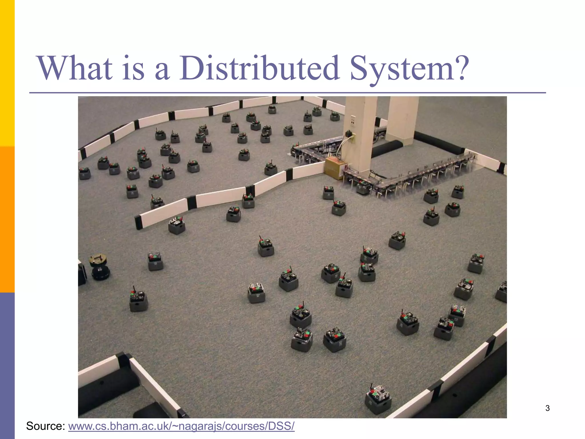 What is a Distributed System? 3 Source: www.cs.bham.ac.uk/~nagarajs/courses/DSS/ 