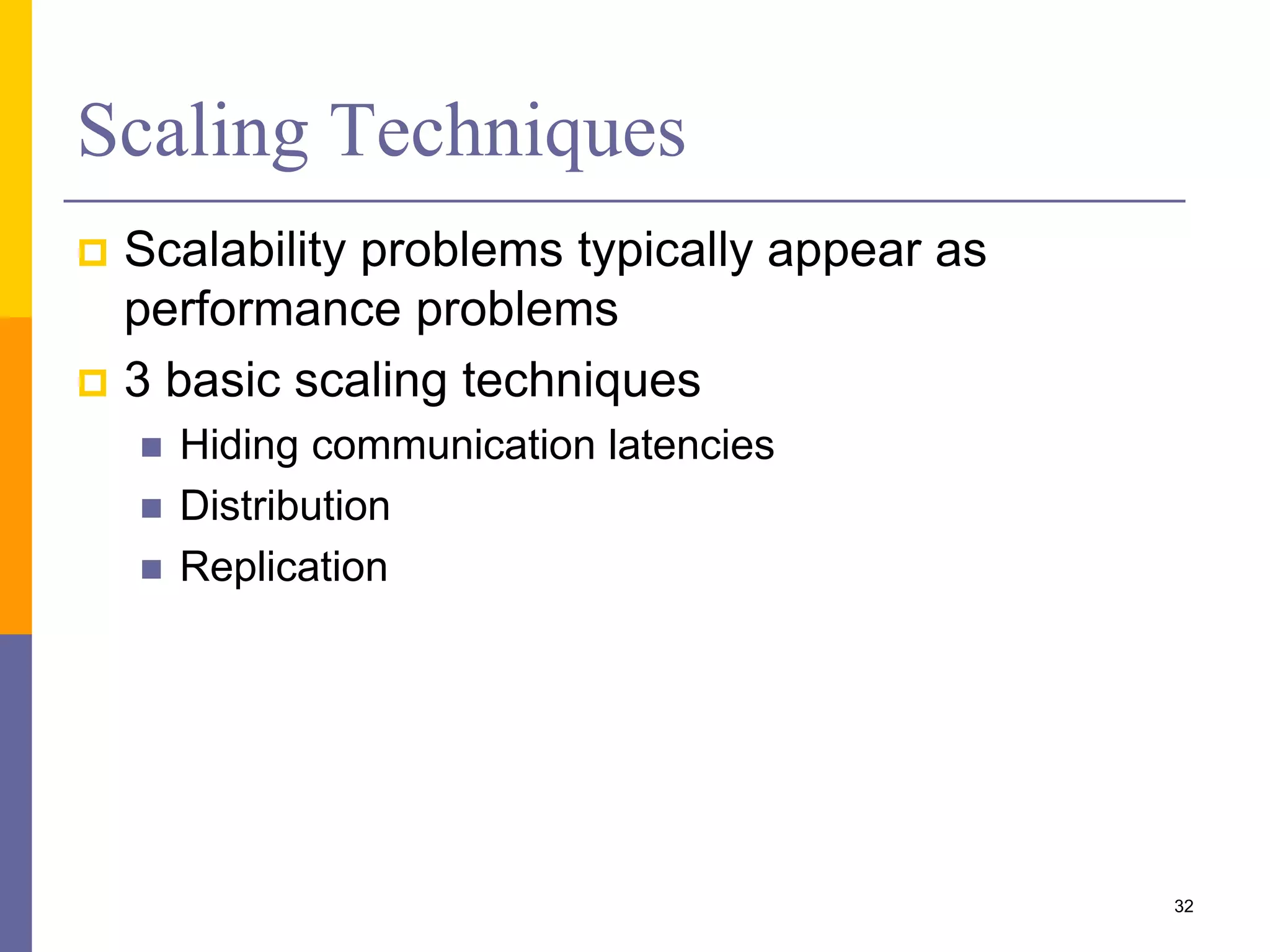 Scaling Techniques  Scalability problems typically appear as performance problems  3 basic scaling techniques  Hiding communication latencies  Distribution  Replication 32 