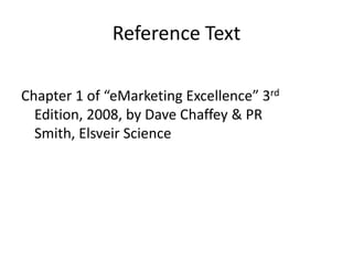 Reference Text

Chapter 1 of “eMarketing Excellence” 3rd
  Edition, 2008, by Dave Chaffey & PR
  Smith, Elsveir Science
 