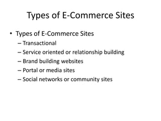 Types of E-Commerce Sites
• Types of E-Commerce Sites
  – Transactional
  – Service oriented or relationship building
  – Brand building websites
  – Portal or media sites
  – Social networks or community sites
 