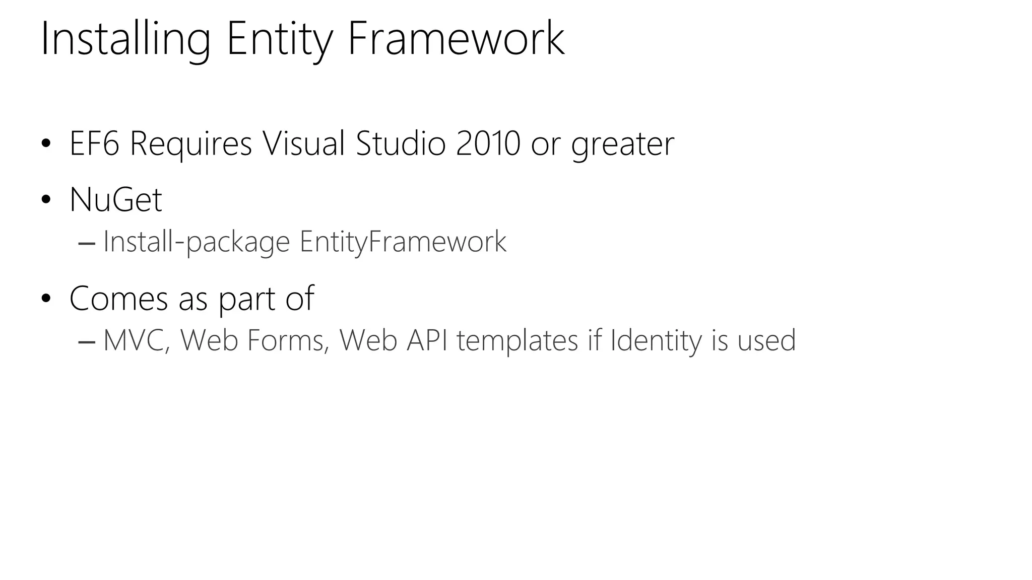 Installing Entity Framework
• EF6 Requires Visual Studio 2010 or greater
• NuGet
– Install-package EntityFramework
• Comes as part of
– MVC, Web Forms, Web API templates if Identity is used
 