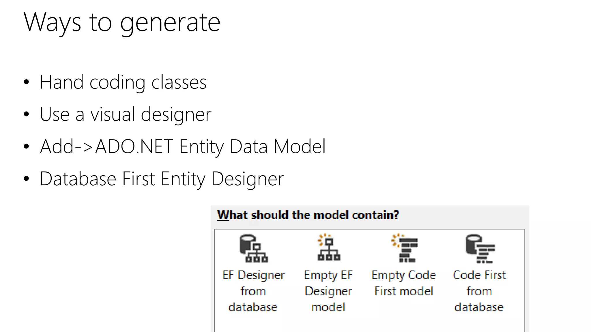 Ways to generate
• Hand coding classes
• Use a visual designer
• Add->ADO.NET Entity Data Model
• Database First Entity Designer
 
